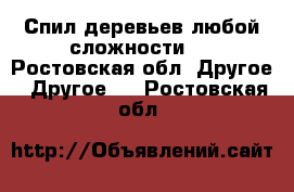 Спил деревьев любой сложности.  - Ростовская обл. Другое » Другое   . Ростовская обл.